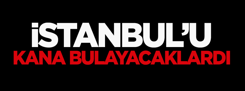 Gözaltına alındılar! İstanbul'u kana bulayacaklardı