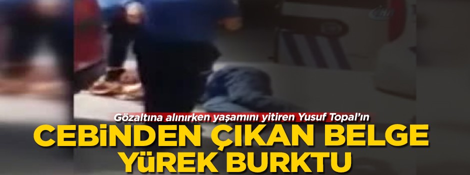 Gözaltına alınırken yaşamını yitiren Yusuf Topal'In cebinden çıkan belge yürek burktu