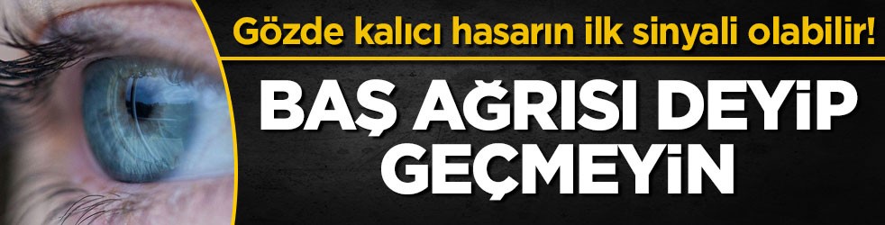 Gözde kalıcı hasarın ilk sinyali olabilir! Baş ağrısı deyip geçmeyin