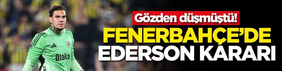 Gözden düşmüştü! Fenerbahçe'de Ederson kararı