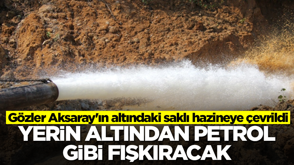 Gözler Aksaray'ın altındaki saklı hazineye çevrildi: Yerin altından petrol gibi fışkıracak