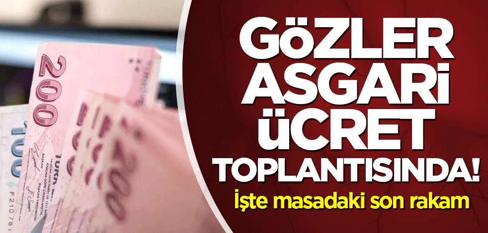 Gözler asgari ücret toplantısında! İşte masadaki son rakam