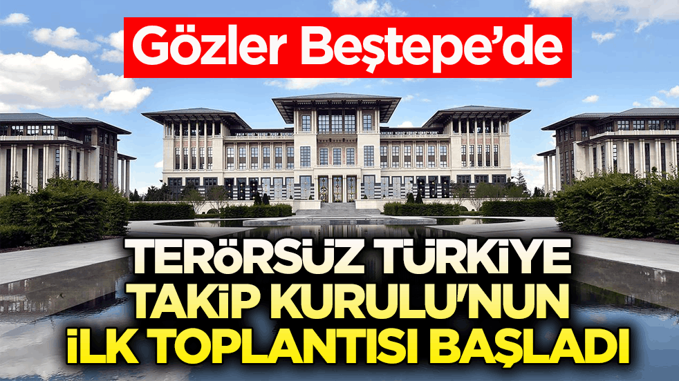 Gözler Beştepe’de! Terörsüz Türkiye Takip Kurulu'nun ilk toplantısı başladı
