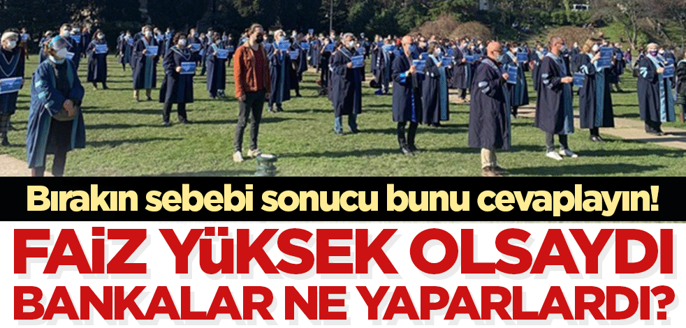 Gözler Boğaziçi'nin muhalif öğretim üyelerinde! Faiz yüksek tutulsaydı, bankalar ne yaparlardı?