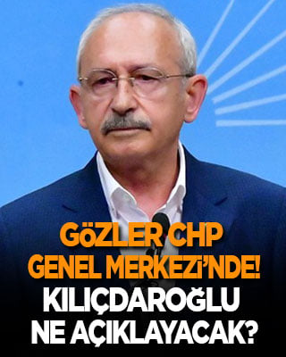 Gözler CHP Genel Merkezi’nde! Kılıçdaroğlu ne açıklayacak?