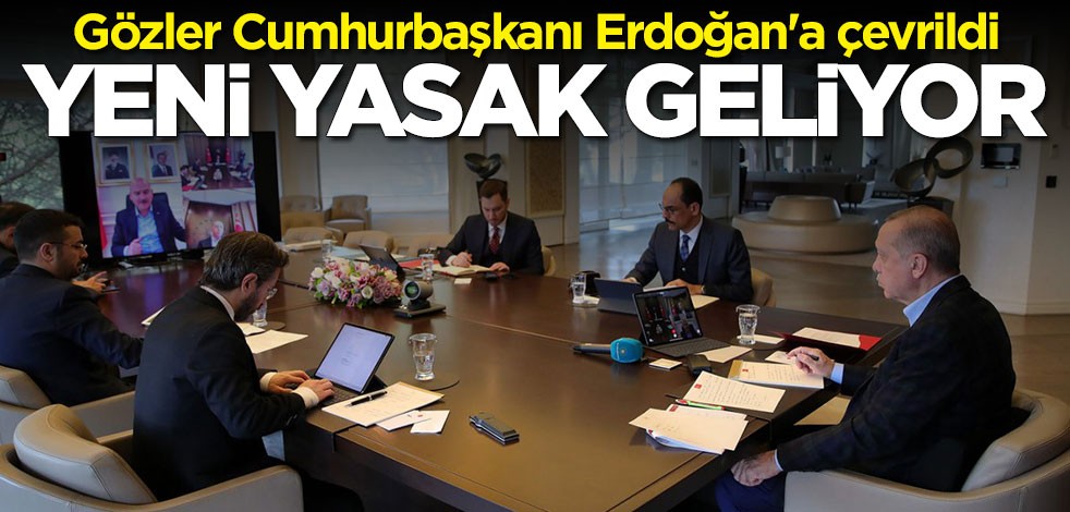 Gözler Cumhurbaşkanı Erdoğan'a çevrildi: 3 günlük yeni sokağa çıkma yasağı geliyor