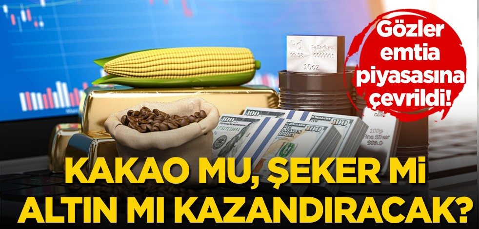 Gözler emtia piyasasına çevrildi! Kakao mu, şeker mi, altın mı kazandıracak?