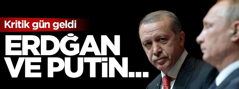 Gözler Erdoğan ve Putin'in üzerinde olacak