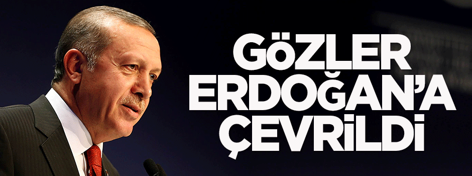 Gözler Erdoğan'a çevrildi