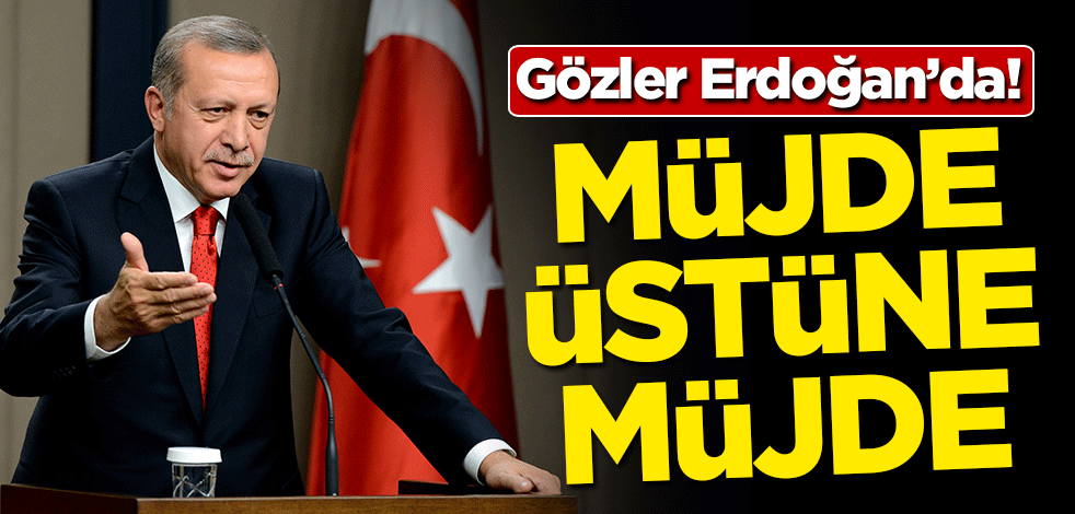 Gözler Erdoğan'da! Müjde üstüne müjde açıklayacak
