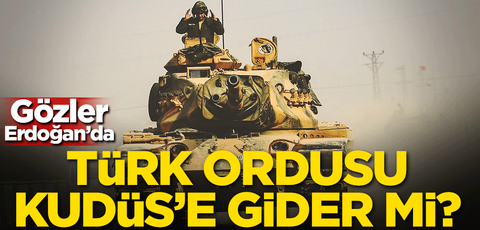 Gözler Erdoğan'da! Türk ordusu Kudüs'e gider mi?