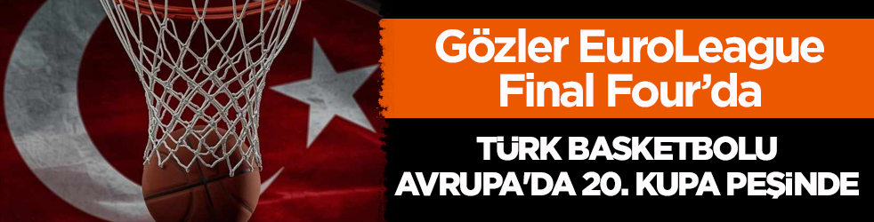 Gözler EuroLeague Final Four’da! Türk basketbolu, Avrupa’da 20. kupa peşinde