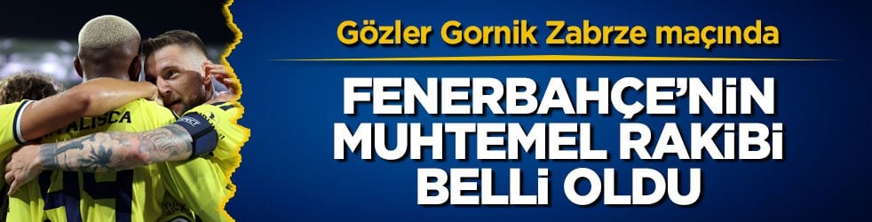 Gözler Gornik Zabrze maçında! Fenerbahçe’nin muhtemel rakibi belli oldu