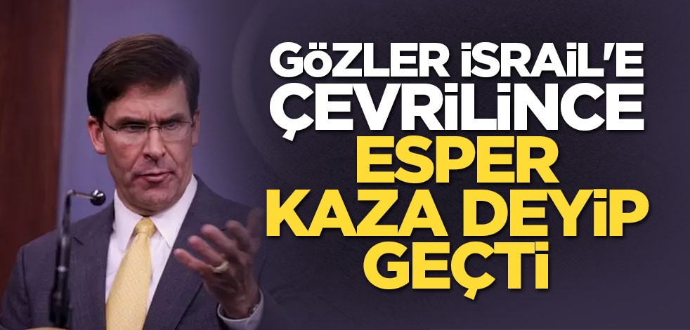 Gözler İsrail'e çevrilince Esper kaza deyip geçti