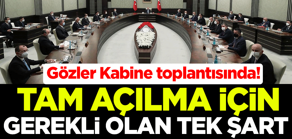 Gözler Kabine toplantısında! Tam açılma için gerekli olan tek şart