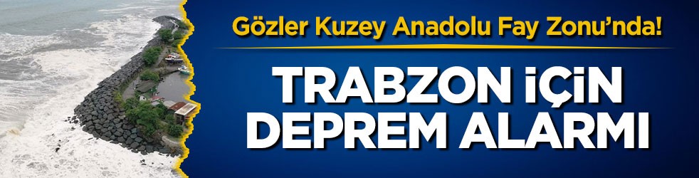 Gözler Kuzey Anadolu Fay Zonu’nda! Trabzon için deprem alarmı