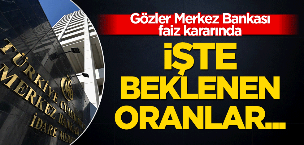 Gözler Merkez Bankası'nın faiz kararında! İşte beklenen oranlar...