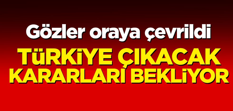 Gözler oraya çevrildi! Türkiye çıkacak kararı bekliyor