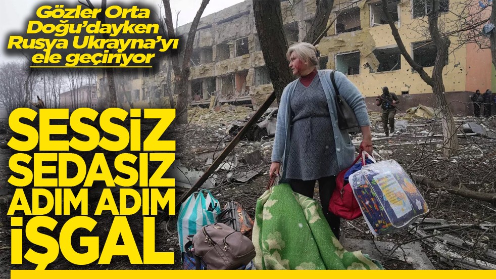 Gözler Orta Doğu’dayken Rusya Ukrayna’yı ele geçiriyor Sessiz sedasız adım adım işgal
