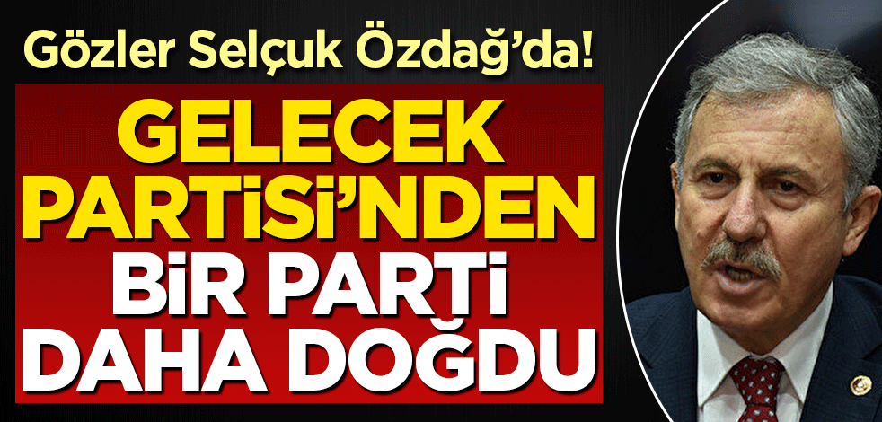 Gözler Selçuk Özdağ'da! Gelecek Partisi'nden bir parti daha doğdu