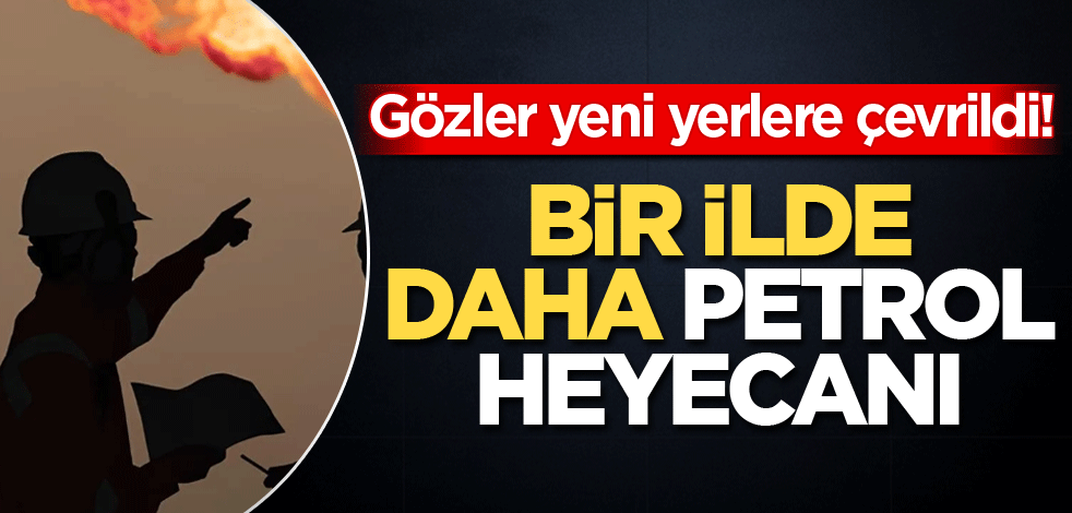 Gözler yeni yerlere çevrildi! Bir ilde daha petrol heyecanı