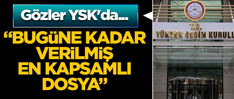 Gözler YSK'da... AK Parti temsilcisi: Bugüne kadar verilmiş en kapsamlı dosya