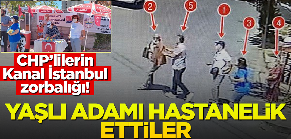 Gözleri döndü! CHP'lilerin Kanal İstanbul zorbalığı: Vatandaşı hastanelik ettiler