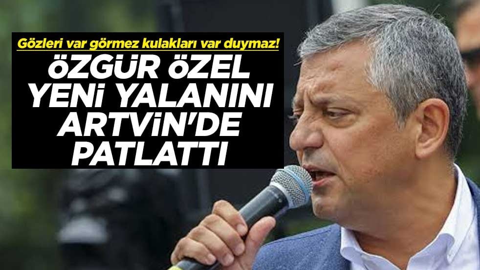 Gözleri var görmez kulakları var duymaz! Özgür Özel yeni yalanını Artvin'de patlattı