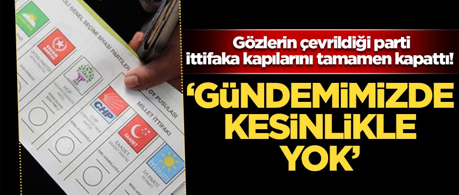 Gözlerin çevrildiği parti ittifaka kapılarını tamamen kapattı! "Gündemimizde kesinlikle yok"