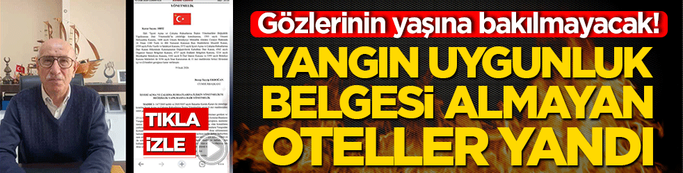 Gözlerinin yaşına bakılmayacak! Yangın uygunluk belgesi almayan oteller yandı