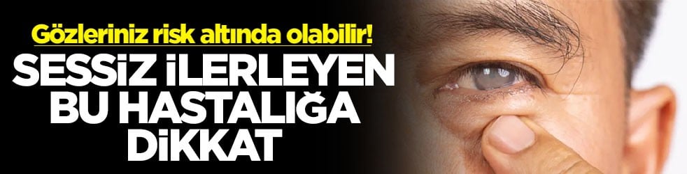 Gözleriniz risk altında olabilir! Sessiz ilerleyen bu hastalığa dikkat