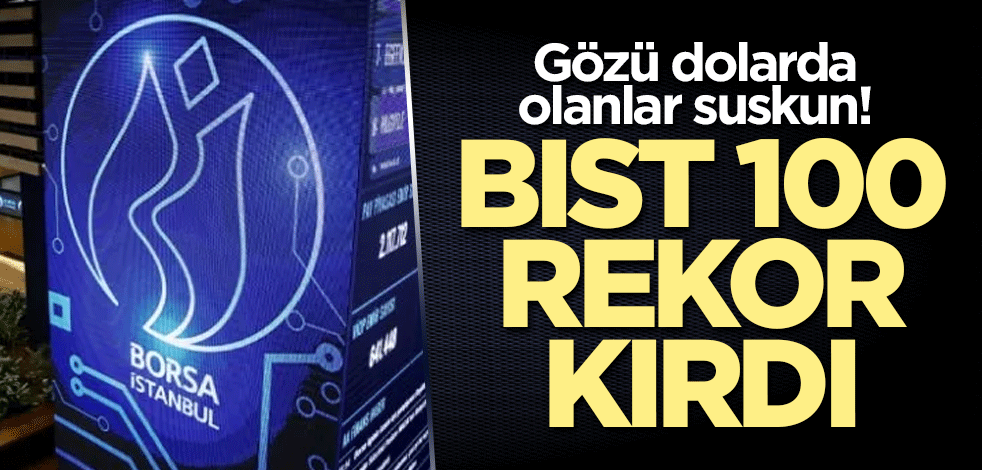 Gözü dolarda olanlar suskun! BIST 100 rekor kırdı