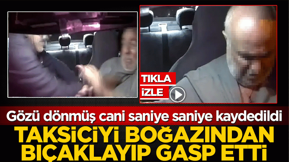 Gözü dönmüş cani saniye saniye kaydedildi: Taksiciyi boğazından bıçaklayıp gasp etti