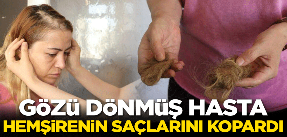 Gözü dönmüş hasta hemşirenin saçlarını kopardı!