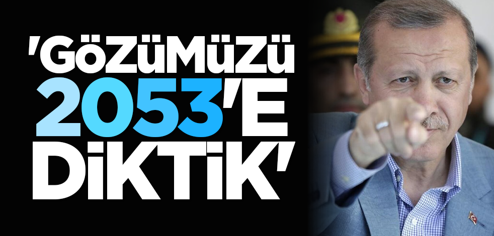 'Gözümüzü 2053'e diktik'