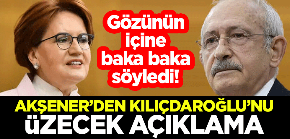 Gözünün içine baka baka söyledi! Akşener'den Kılıçdaroğlu'nu üzecek açıklama