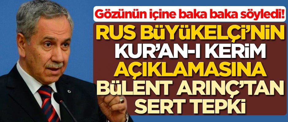 Gözünün içine baka baka söyledi! Rus Büyükelçi'nin 'Kur'an-ı Kerim' açıklamasına Bülent Arınç'tan sert tepki