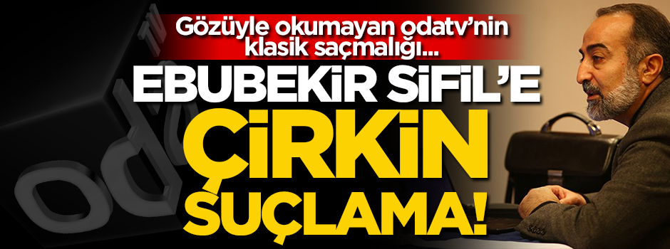 Gözüyle okumayan odatv’nin klasik saçmalığı... Ebubekir Sifil’e çirkin suçlama!