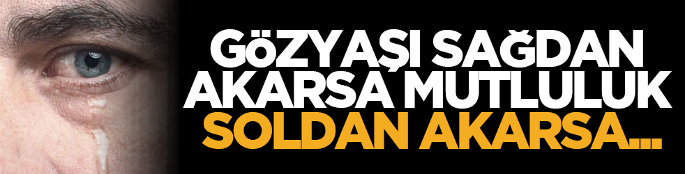 Gözyaşı sağdan akarsa mutluluk, soldan akarsa...