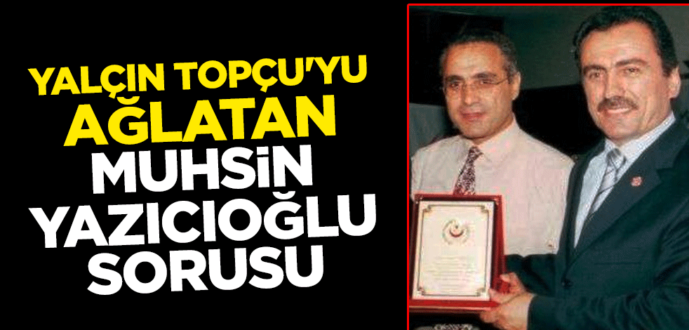 Gözyaşlarına hakim olamadı! Yalçın Topçu'yu ağlatan Muhsin Yazıcıoğlu sorusu