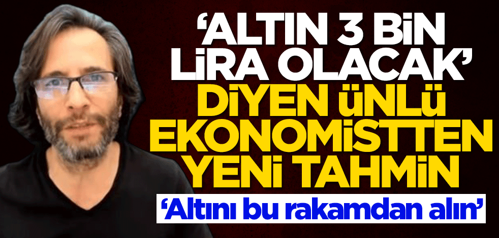 'Gram altın 3 bin lira olacak' diyen ekonomist Tuna Kaya'dan yeni tahmin: Altını bu rakamdan...