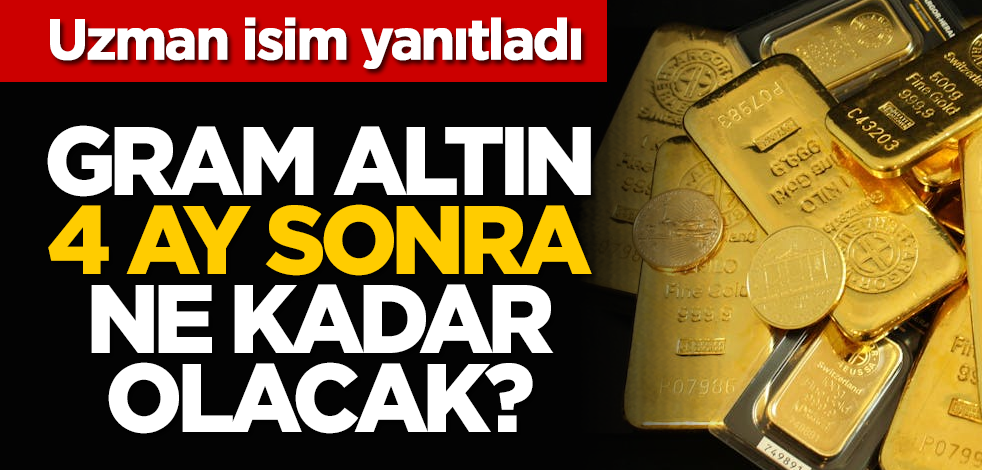 Gram altın 4 ay sonra ne kadar olacak? Uzman isim yanıtladı