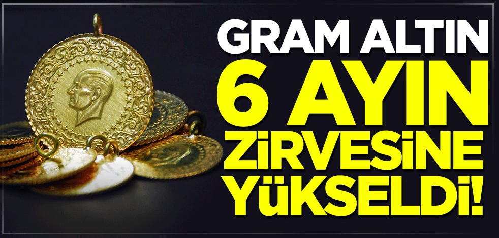 Gram altın 6 ayın zirvesine yükseldi!