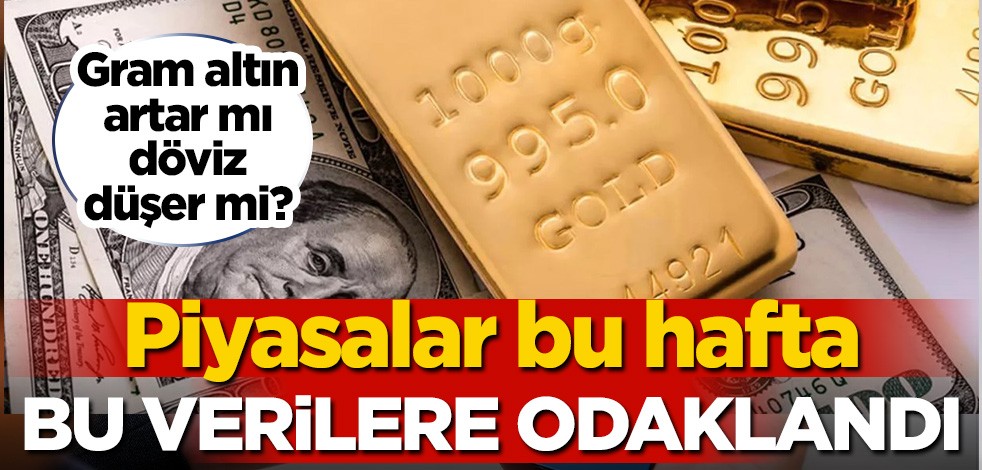 Gram altın artar mı döviz düşer mi? Piyasalar bu hafta bu verilere odaklandı