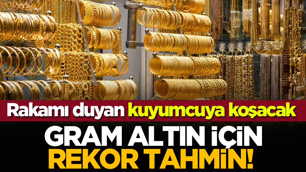 Gram altın için rekor tahmin! Rakamı duyan kuyumcuya koşacak