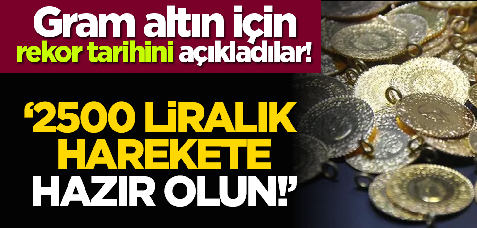 Gram altın için rekor tarihini açıkladılar! ‘2500 liralık harekete hazır olun!’
