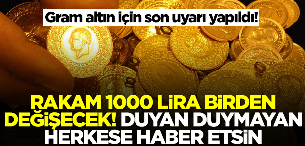 Gram altın için son uyarı yapıldı! Rakam 1000 lira birden değişecek, duyan duymana söylesin
