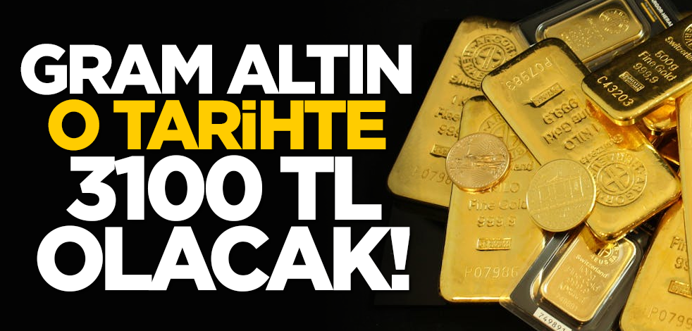 Gram altın o tarihte 3100 TL olacak!