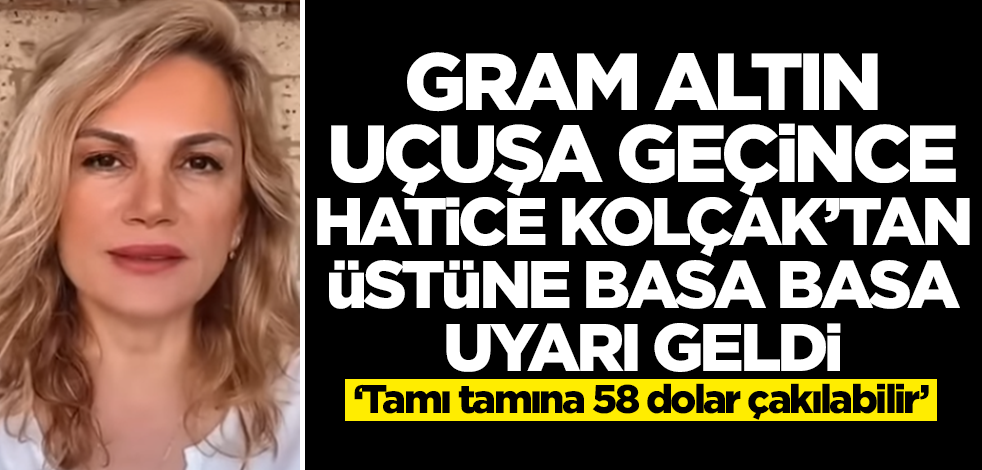 Gram altın uçunca Hatice Kolçak hemen kamera karşısına geçip uyardı! 58 dolar birden çakılabilir...