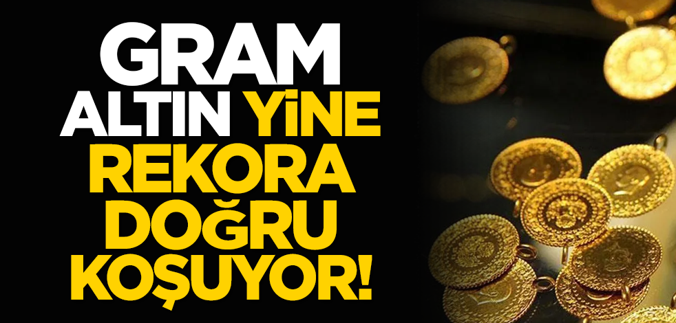 Gram altın yine rekora doğru koşuyor!